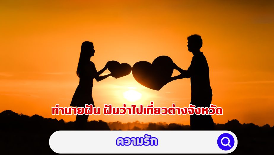 ฝันว่าไปเที่ยว ต่างจังหวัด คำทำนายเรื่องความรัก