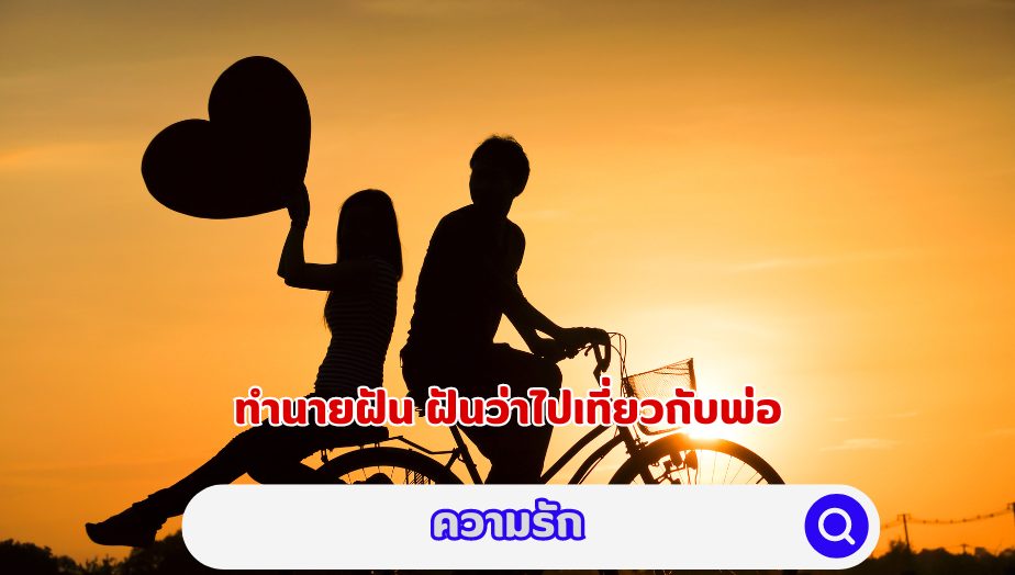 ฝันว่าไปเที่ยวกับพ่อ วิเคราะห์คำทำนาย เรื่องความรัก