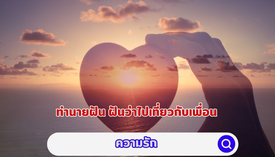 ทำนายฝัน ฝันว่าไปเที่ยวกับเพื่อน คำทำนายเรื่องความรัก