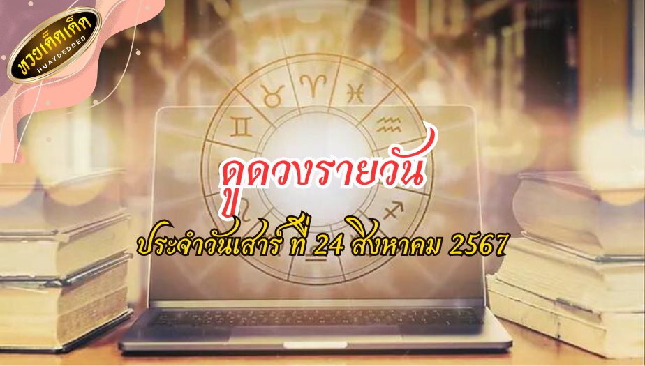 ดูดวงรายวัน ตามวันเกิด ประจำวันเสาร์ ที่ 24 สิงหาคม 2567