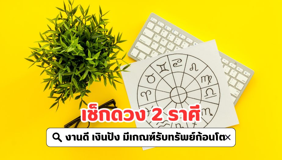 เช็กดวงราศี ดวงชะตาฟ้าเปิด งานดี เงินปัง มีเกณฑ์รับทรัพย์ก้อนโต