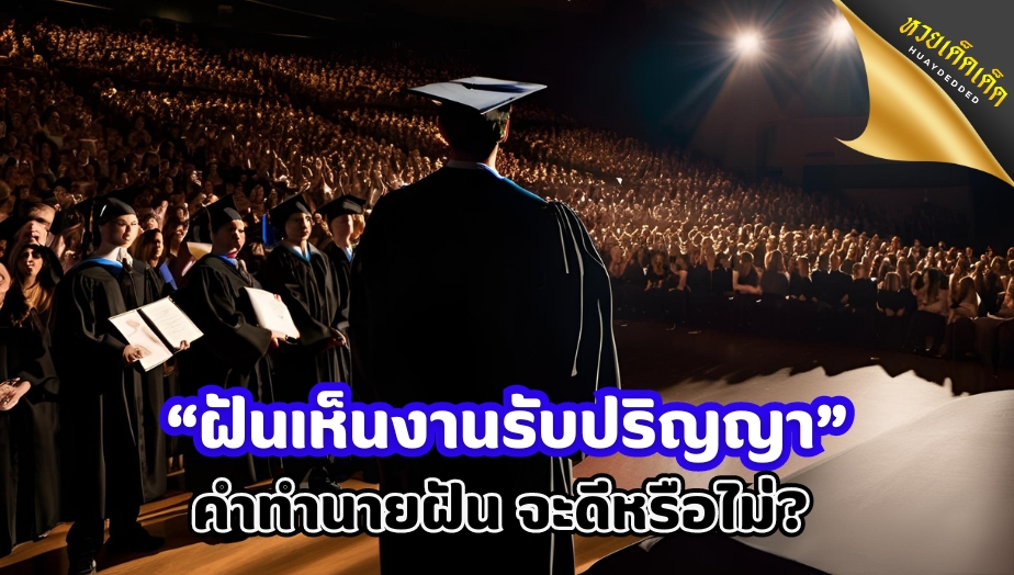 ฝันเห็นงานรับปริญญา คำทำนายฝัน เกี่ยวกับเรื่องใดบ้าง จะดีหรือไม่ ?