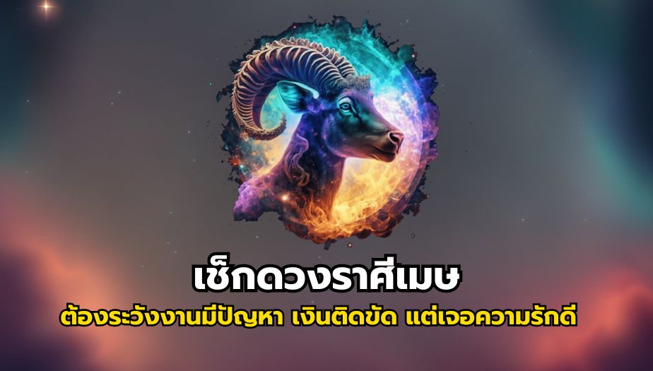 เช็กดวงราศีเมษ ต้องระวัง งานมีปัญหา เงินติดขัด แต่เจอความรักดี