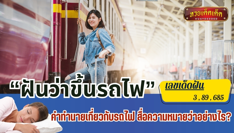 ฝันว่าขึ้นรถไฟ คำทำนายเกี่ยวกับรถไฟ สื่อความหมายว่าอย่างไร?