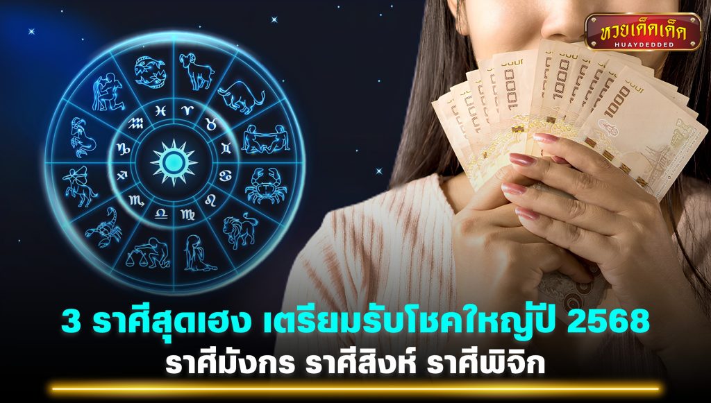 3 ราศีดวงเฮง เตรียมรับโชคใหญ่ปี 2568 ราศีมังกร ราศีสิงห์ ราศีพิจิก