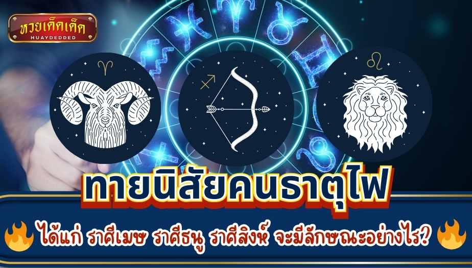 ทายนิสัยคนธาตุไฟ ราศีเมษ ราศีธนู ราศีสิงห์ จะมีลักษณะอย่างไร? เช็กเลย