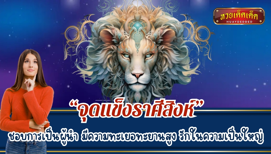 ทายนิสัยราศีสิงห์ "จุดแข็ง"ชอบการเป็นผู้นำ มีความทะเยอทะยานสูง รักในความเป็นใหญ่ 