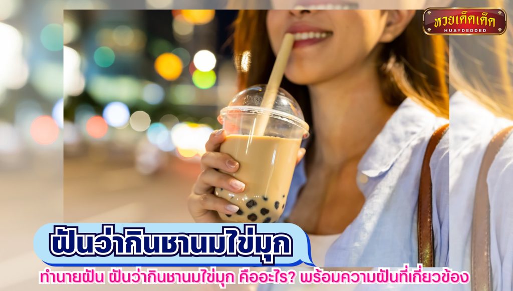 ทำนายฝัน ฝันว่ากินชานมไข่มุก คืออะไร พร้อมความฝันที่เกี่ยวข้อง