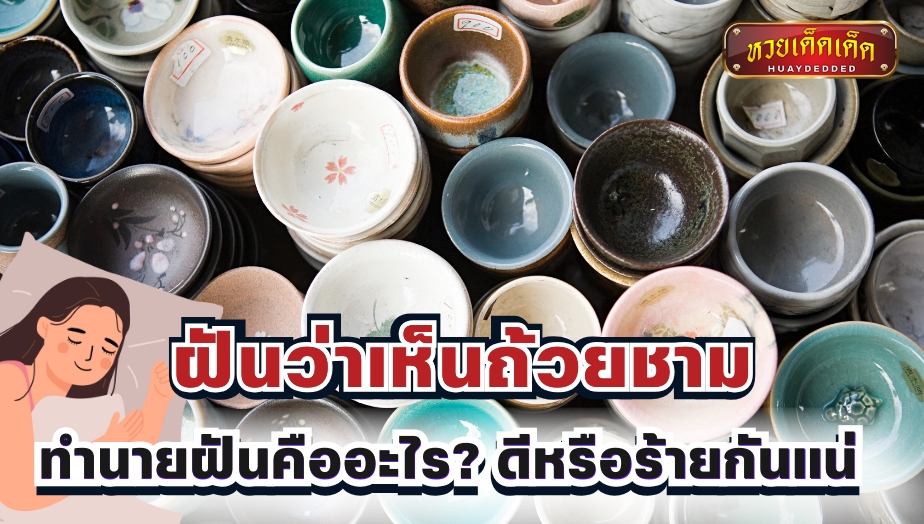 ฝันว่าเห็นถ้วยชาม คำทำนายสื่อถึงอะไร? จะเป็นข่าวดีหรือไม่